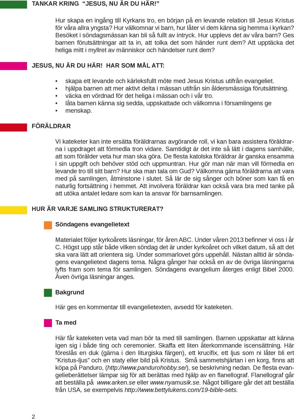 Ges barnen förutsättningar att ta in, att tolka det som händer runt dem? Att upptäcka det heliga mitt i myllret av människor och händelser runt dem? Jesus, nu är du här!