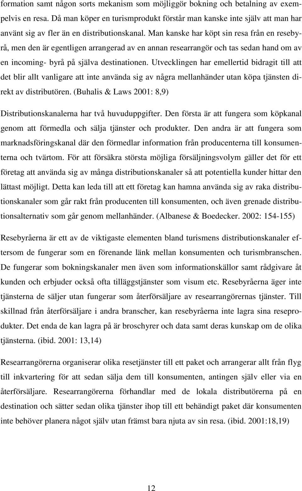 Man kanske har köpt sin resa från en resebyrå, men den är egentligen arrangerad av en annan researrangör och tas sedan hand om av en incoming- byrå på själva destinationen.