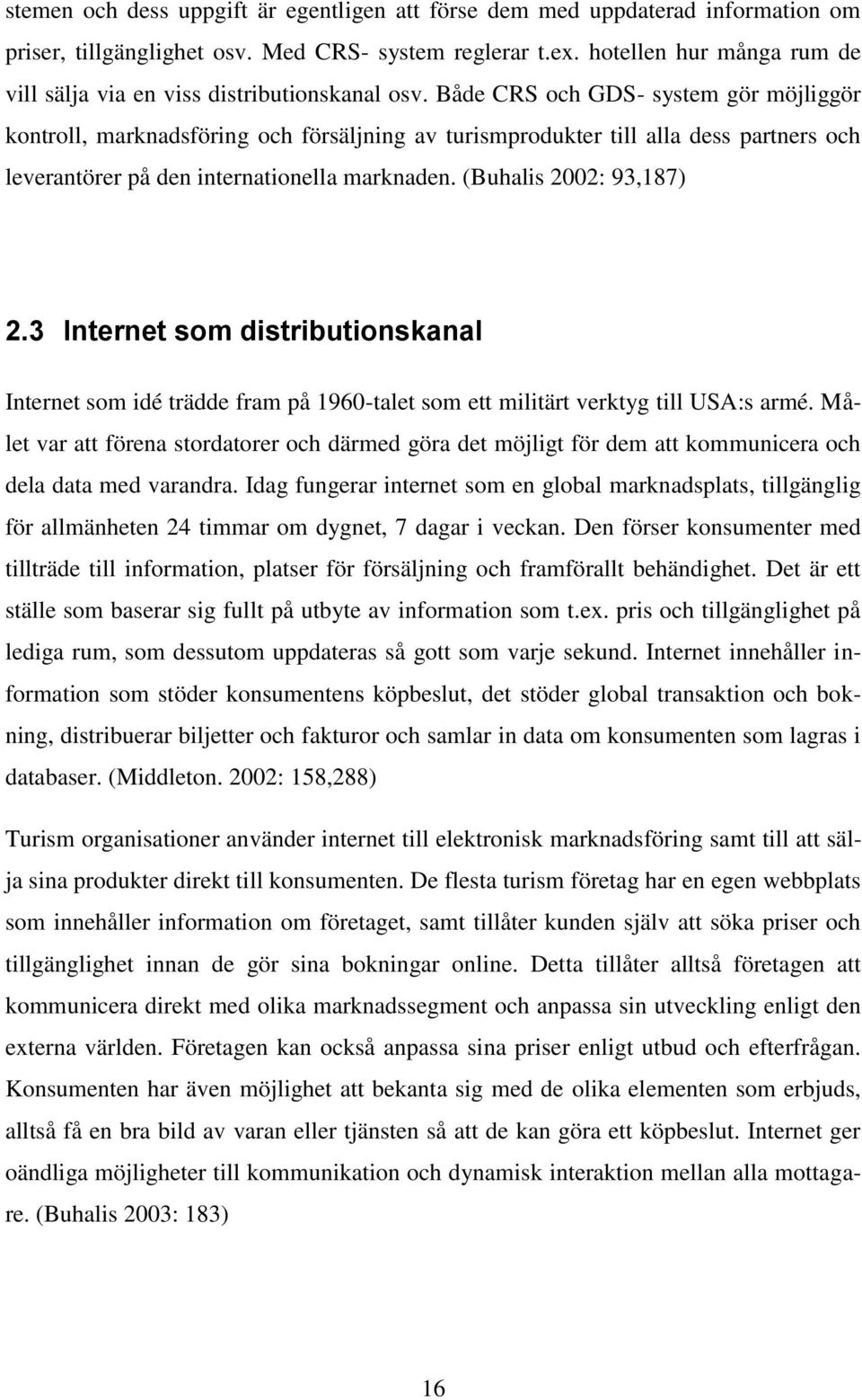 Både CRS och GDS- system gör möjliggör kontroll, marknadsföring och försäljning av turismprodukter till alla dess partners och leverantörer på den internationella marknaden. (Buhalis 2002: 93,187) 2.