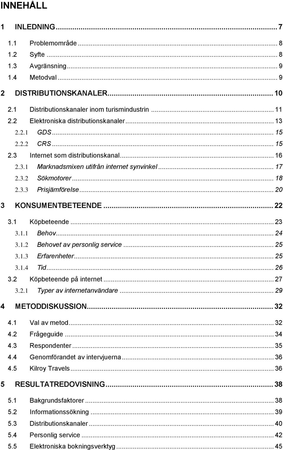 .. 20 3 KONSUMENTBETEENDE... 22 3.1 Köpbeteende... 23 3.1.1 Behov... 24 3.1.2 Behovet av personlig service... 25 3.1.3 Erfarenheter... 25 3.1.4 Tid... 26 3.2 Köpbeteende på internet... 27 3.2.1 Typer av internetanvändare.