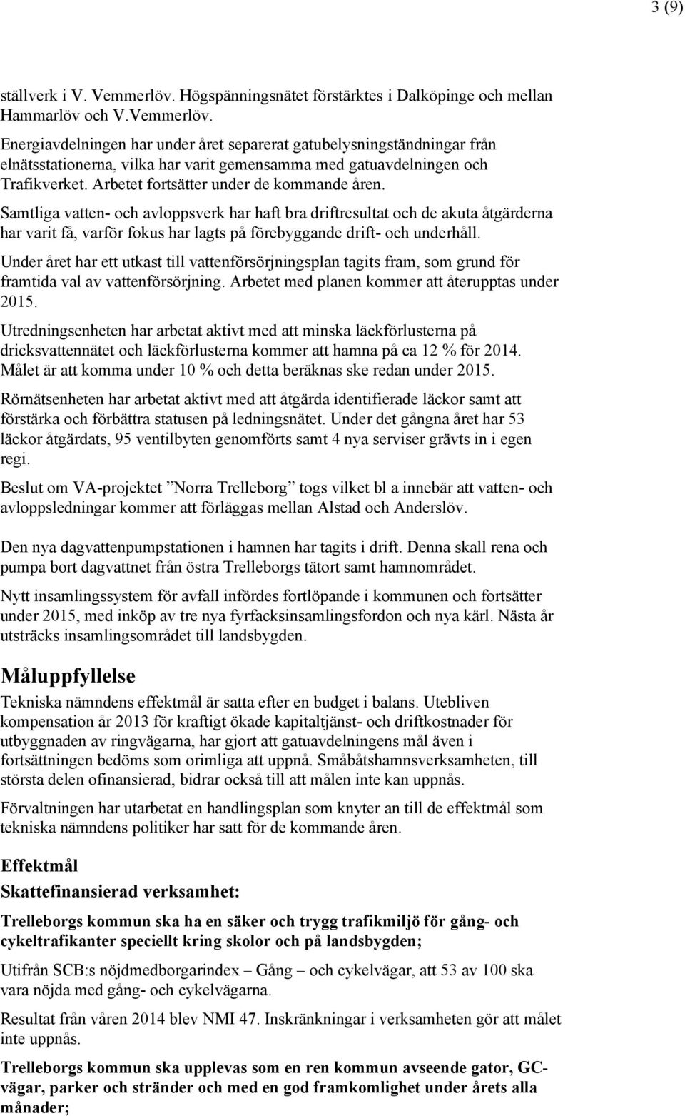 Samtliga vatten- och avloppsverk har haft bra driftresultat och de akuta åtgärderna har varit få, varför fokus har lagts på förebyggande drift- och underhåll.