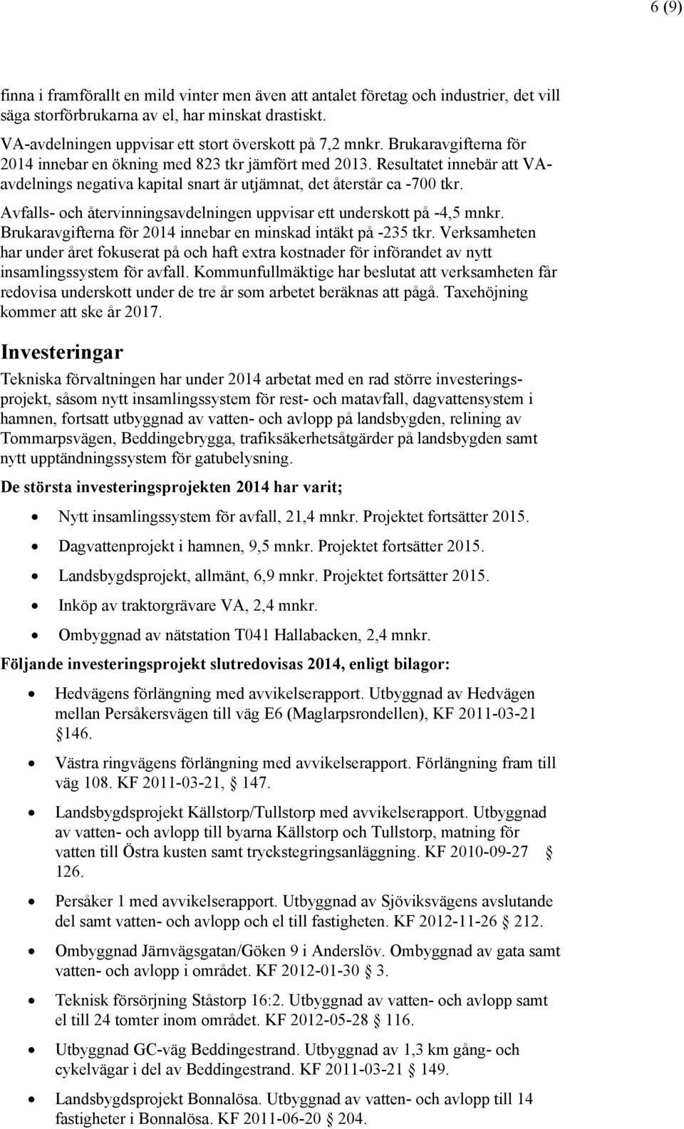 Resultatet innebär att VAavdelnings negativa kapital snart är utjämnat, det återstår ca -700 tkr. Avfalls- och återvinningsavdelningen uppvisar ett underskott på -4,5 mnkr.