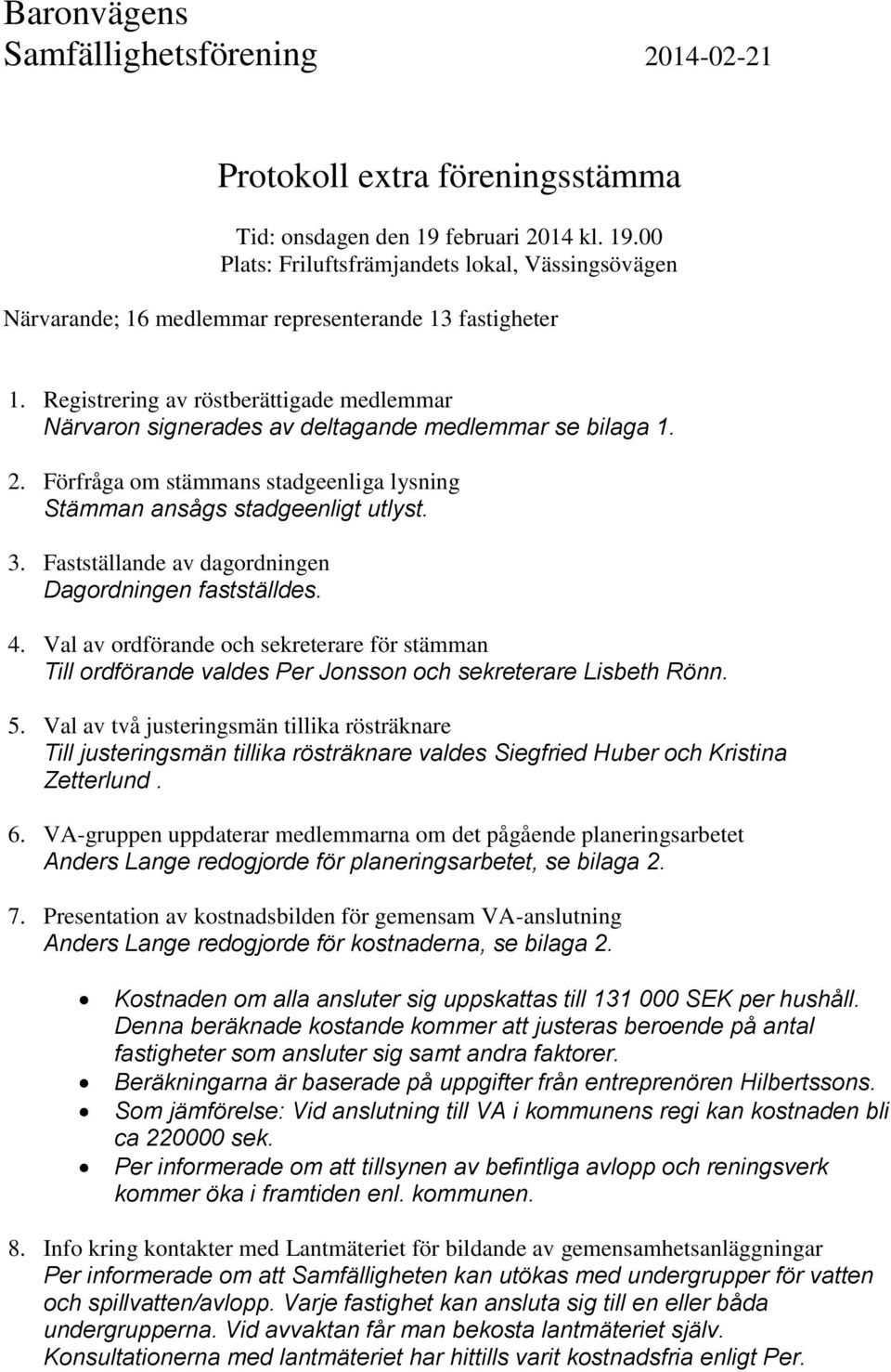 Registrering av röstberättigade medlemmar Närvaron signerades av deltagande medlemmar se bilaga 1. 2. Förfråga om stämmans stadgeenliga lysning Stämman ansågs stadgeenligt utlyst. 3.