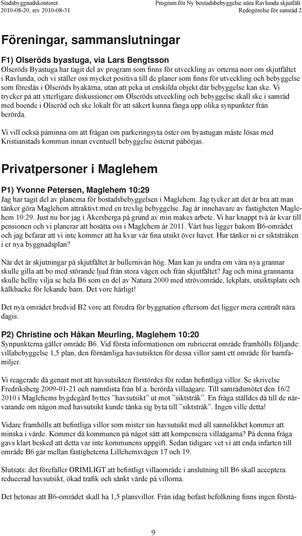 Vi trycker på att ytterligare diskussioner om Olseröds utveckling och bebyggelse skall ske i samråd med boende i Olseröd och ske lokalt för att säkert kunna fånga upp olika synpunkter från berörda.