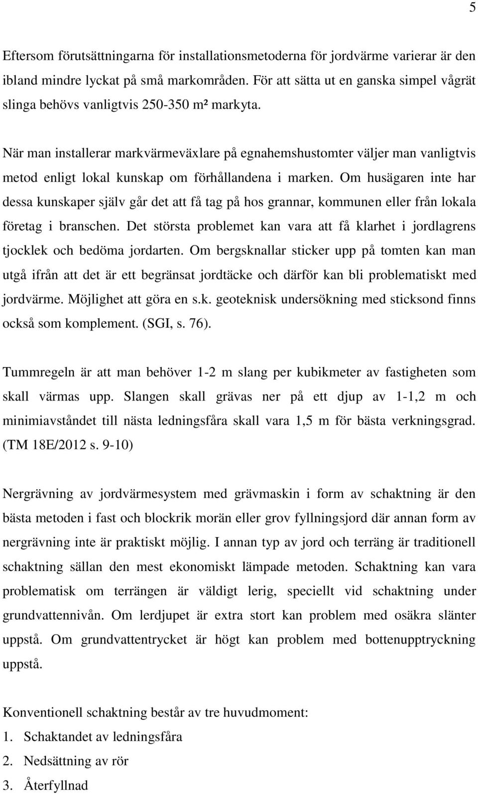 När man installerar markvärmeväxlare på egnahemshustomter väljer man vanligtvis metod enligt lokal kunskap om förhållandena i marken.