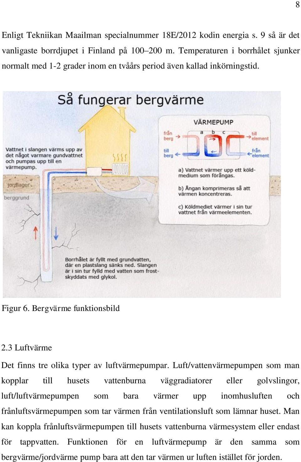 Luft/vattenvärmepumpen som man kopplar till husets vattenburna väggradiatorer eller golvslingor, luft/luftvärmepumpen som bara värmer upp inomhusluften och frånluftsvärmepumpen som tar värmen från