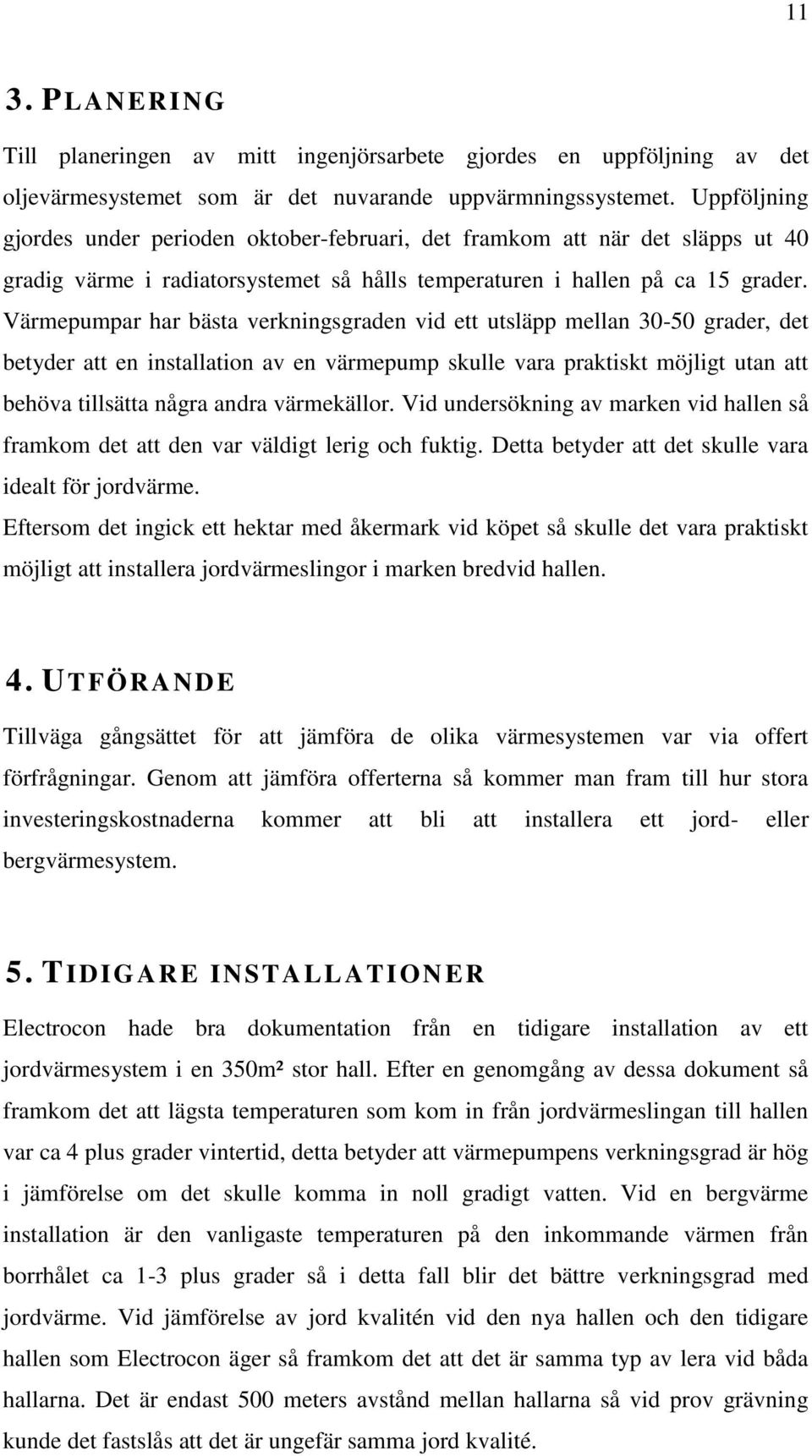 Värmepumpar har bästa verkningsgraden vid ett utsläpp mellan 30-50 grader, det betyder att en installation av en värmepump skulle vara praktiskt möjligt utan att behöva tillsätta några andra