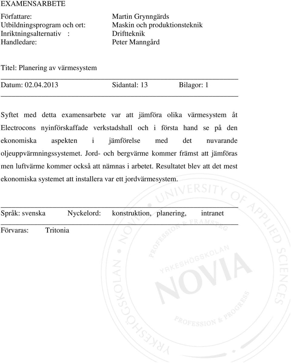 2013 Sidantal: 13 Bilagor: 1 Syftet med detta examensarbete var att jämföra olika värmesystem åt Electrocons nyinförskaffade verkstadshall och i första hand se på den ekonomiska