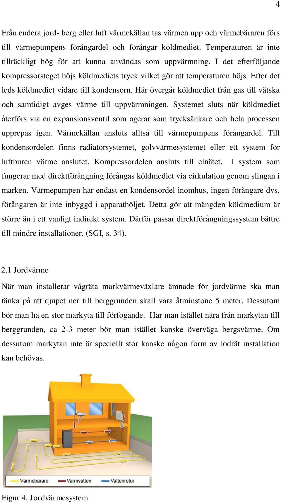 Efter det leds köldmediet vidare till kondensorn. Här övergår köldmediet från gas till vätska och samtidigt avges värme till uppvärmningen.