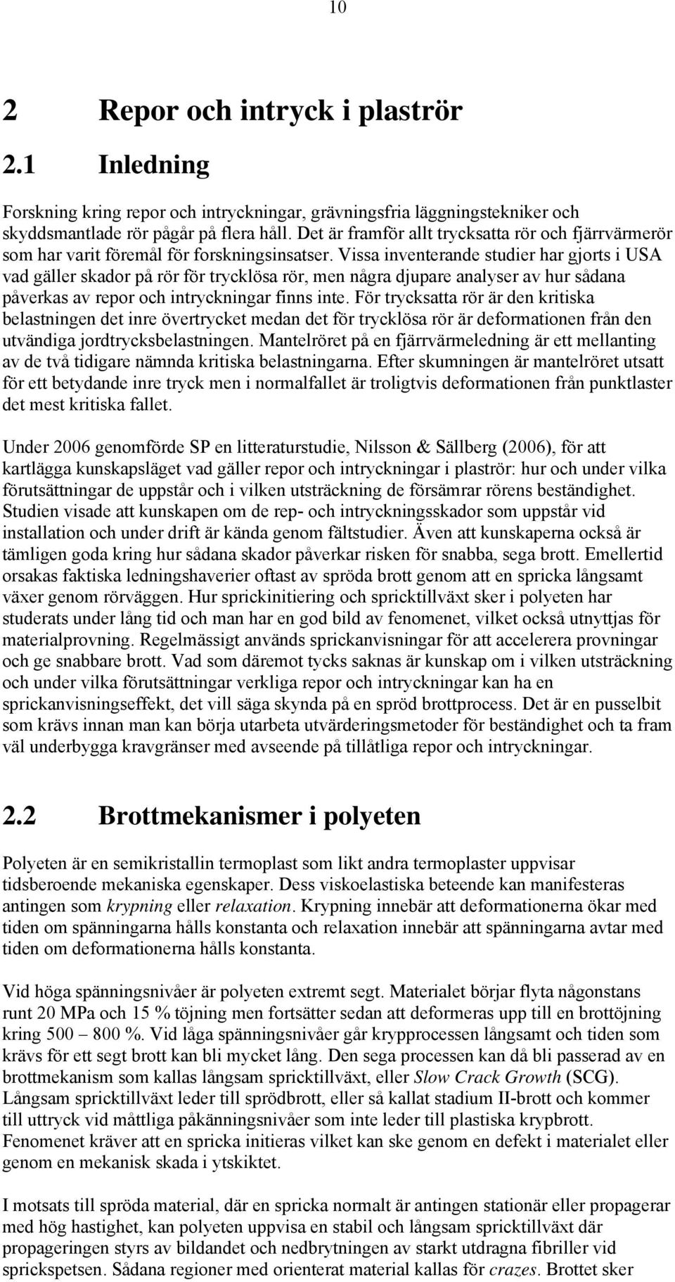 Vissa inventerande studier har gjorts i USA vad gäller skador på rör för trycklösa rör, men några djupare analyser av hur sådana påverkas av repor och intryckningar finns inte.