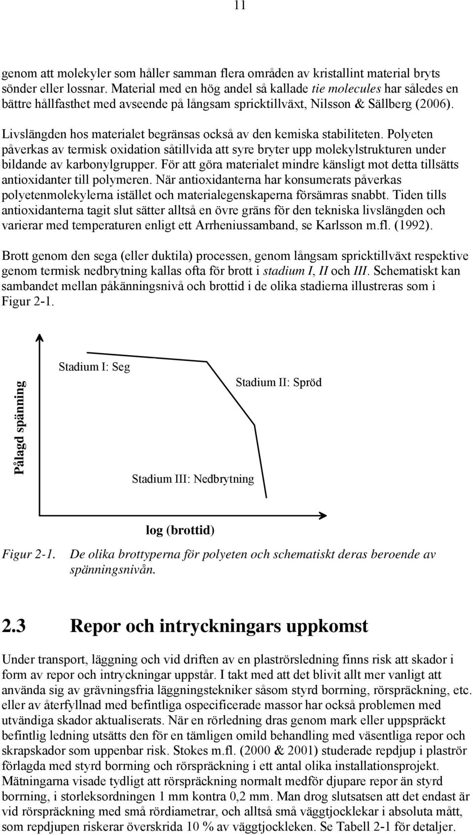 Livslängden hos materialet begränsas också av den kemiska stabiliteten. Polyeten påverkas av termisk oxidation såtillvida att syre bryter upp molekylstrukturen under bildande av karbonylgrupper.