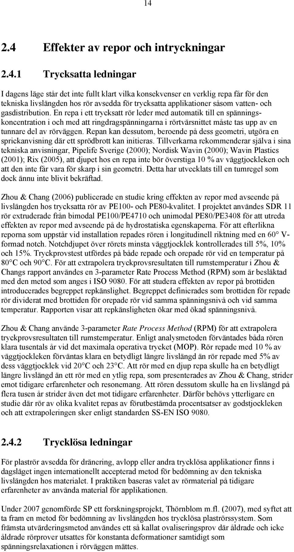 En repa i ett trycksatt rör leder med automatik till en spänningskoncentration i och med att ringdragspänningarna i rörtvärsnittet måste tas upp av en tunnare del av rörväggen.