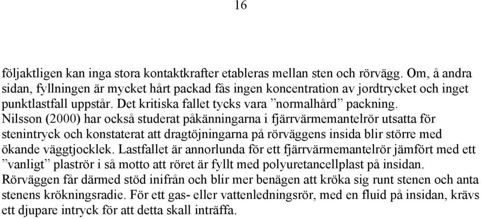 Nilsson (2000) har också studerat påkänningarna i fjärrvärmemantelrör utsatta för stenintryck och konstaterat att dragtöjningarna på rörväggens insida blir större med ökande väggtjocklek.