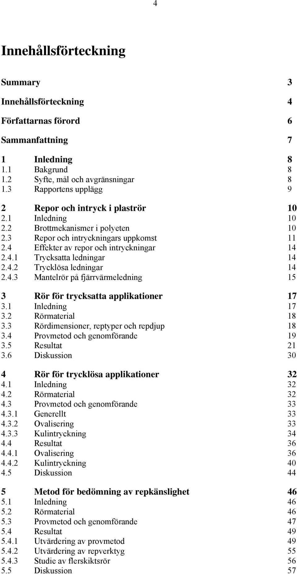 4.2 Trycklösa ledningar 14 2.4.3 Mantelrör på fjärrvärmeledning 15 3 Rör för trycksatta applikationer 17 3.1 Inledning 17 3.2 Rörmaterial 18 3.3 Rördimensioner, reptyper och repdjup 18 3.