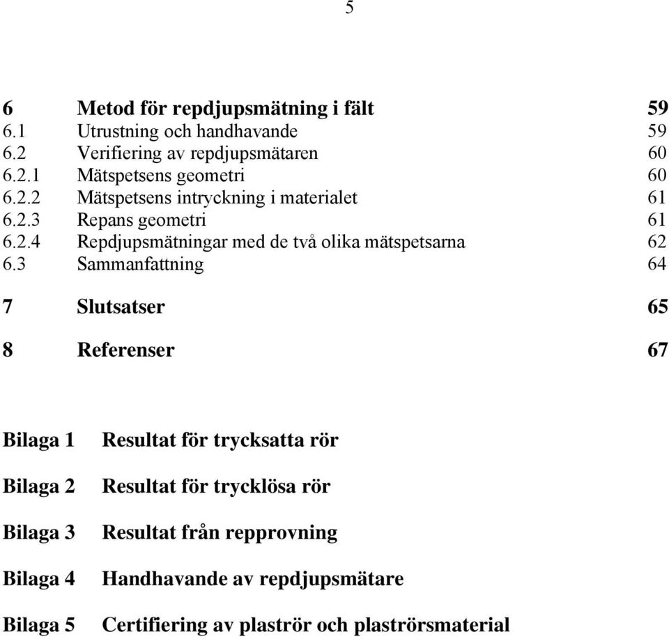 3 Sammanfattning 64 7 Slutsatser 65 8 Referenser 67 Bilaga 1 Bilaga 2 Bilaga 3 Bilaga 4 Bilaga 5 Resultat för trycksatta rör