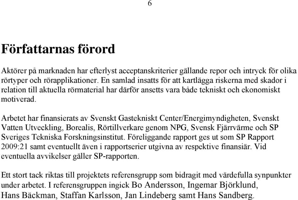 Arbetet har finansierats av Svenskt Gastekniskt Center/Energimyndigheten, Svenskt Vatten Utveckling, Borealis, Rörtillverkare genom NPG, Svensk Fjärrvärme och SP Sveriges Tekniska Forskningsinstitut.