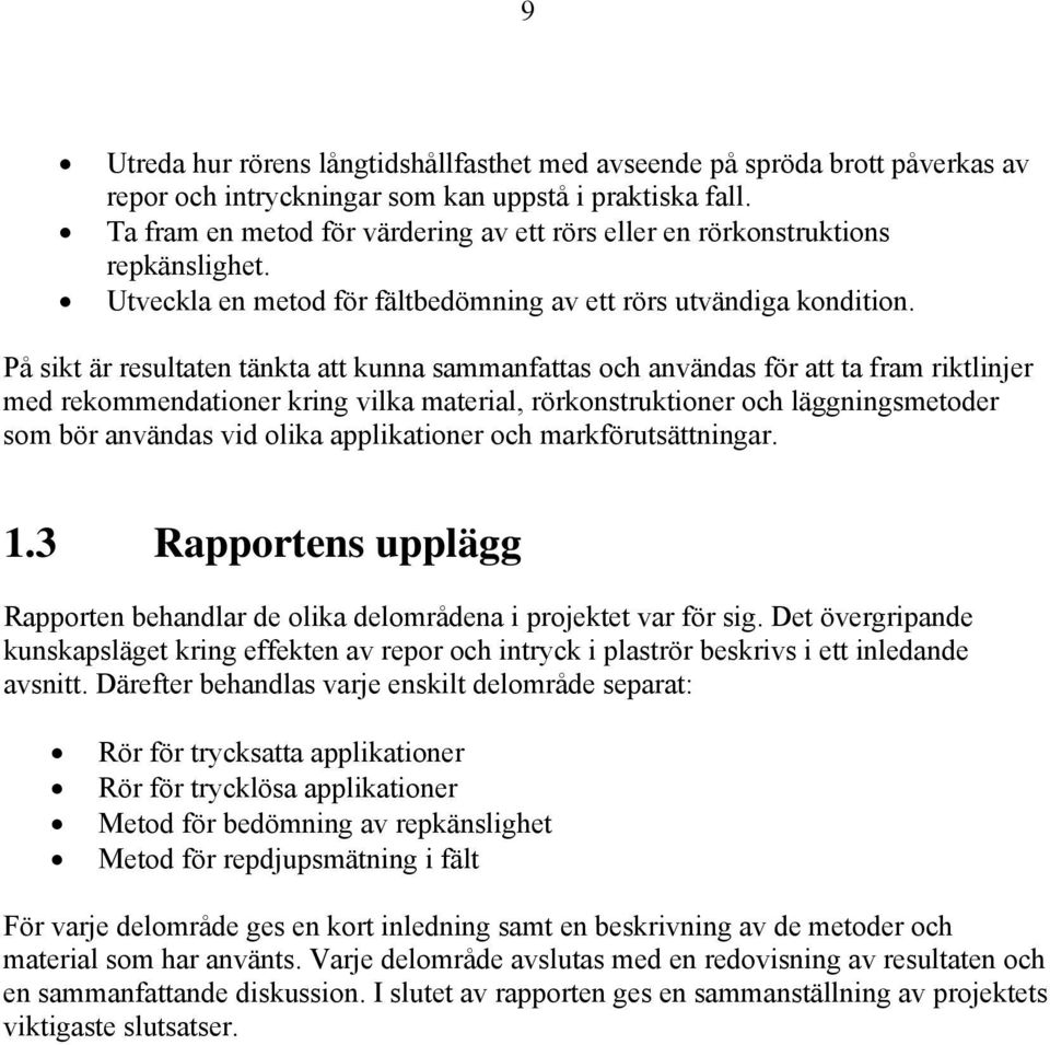 På sikt är resultaten tänkta att kunna sammanfattas och användas för att ta fram riktlinjer med rekommendationer kring vilka material, rörkonstruktioner och läggningsmetoder som bör användas vid