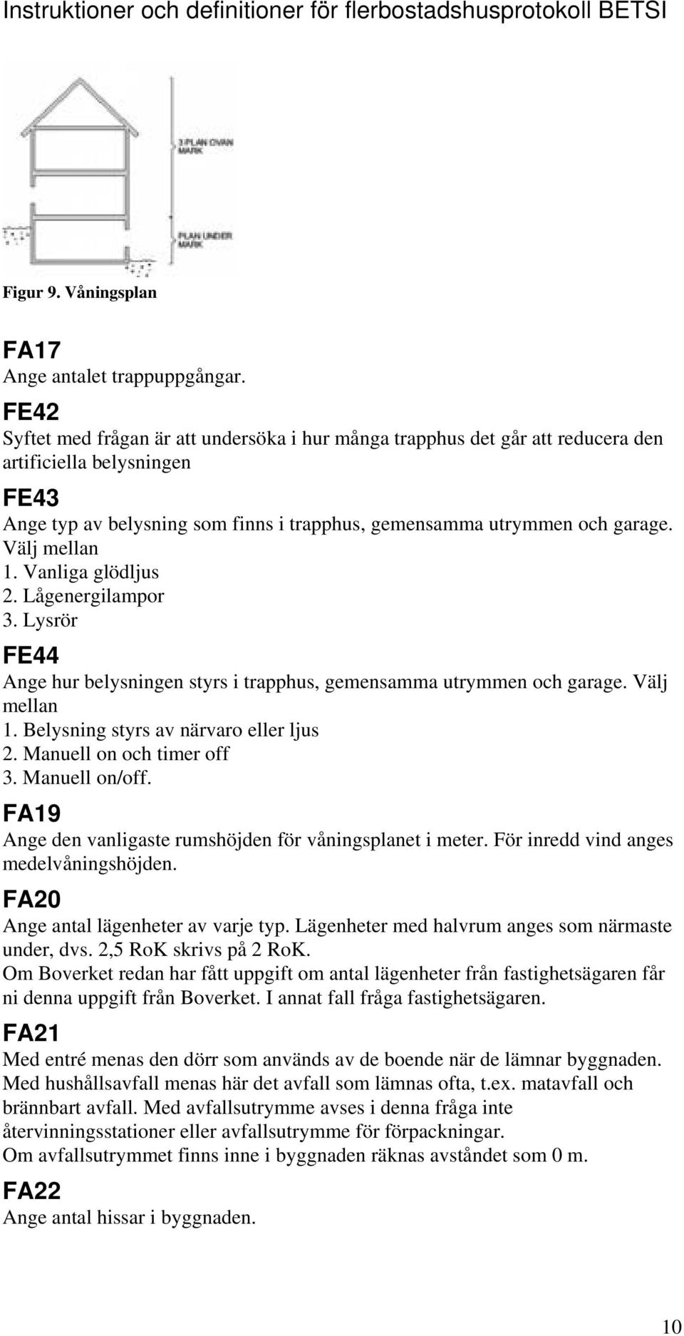 Välj mellan 1. Vanliga glödljus 2. Lågenergilampor 3. Lysrör FE44 Ange hur belysningen styrs i trapphus, gemensamma utrymmen och garage. Välj mellan 1. Belysning styrs av närvaro eller ljus 2.