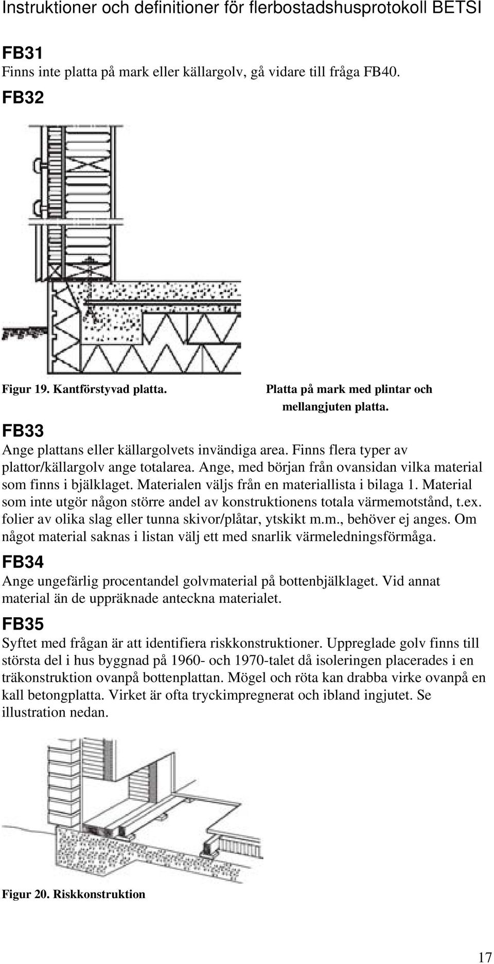 Materialen väljs från en materiallista i bilaga 1. Material som inte utgör någon större andel av konstruktionens totala värmemotstånd, t.ex. folier av olika slag eller tunna skivor/plåtar, ytskikt m.