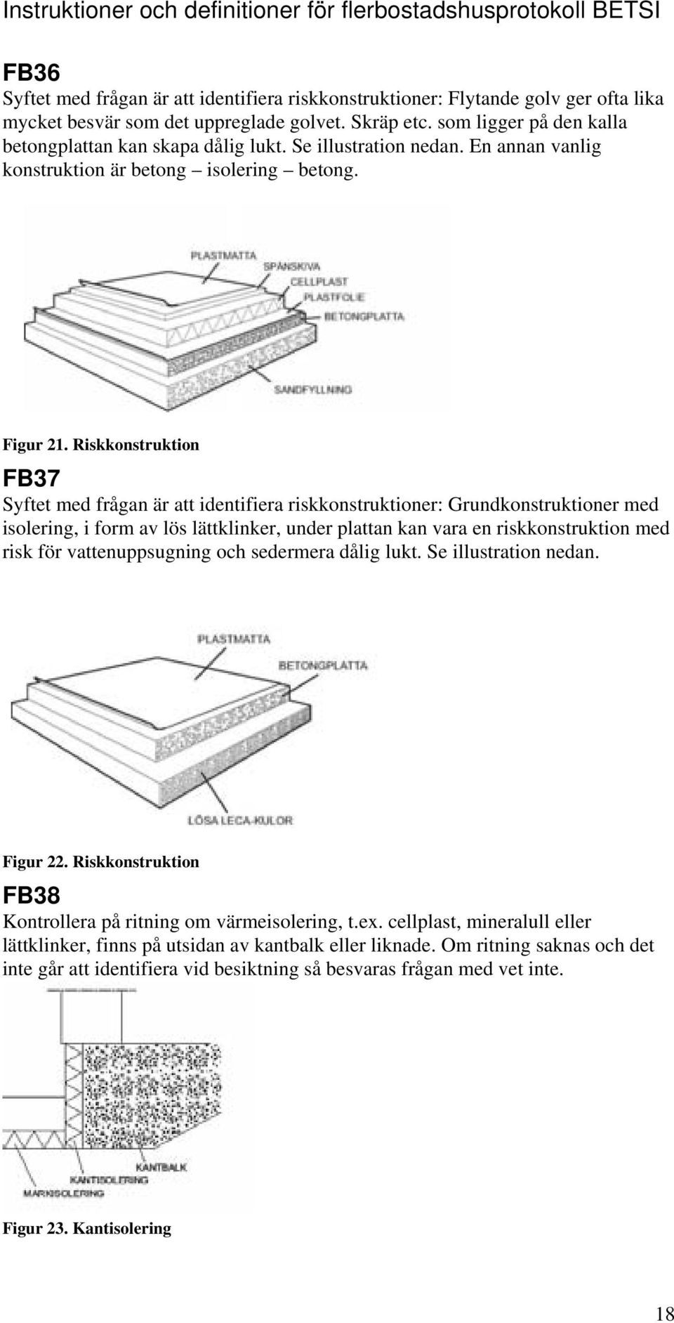 Riskkonstruktion FB37 Syftet med frågan är att identifiera riskkonstruktioner: Grundkonstruktioner med isolering, i form av lös lättklinker, under plattan kan vara en riskkonstruktion med risk för