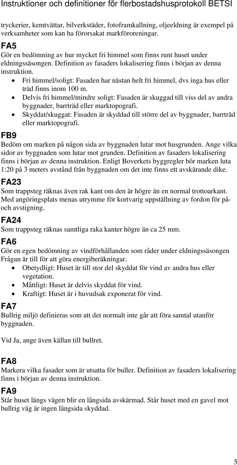 Fri himmel/soligt: Fasaden har nästan helt fri himmel, dvs inga hus eller träd finns inom 100 m.