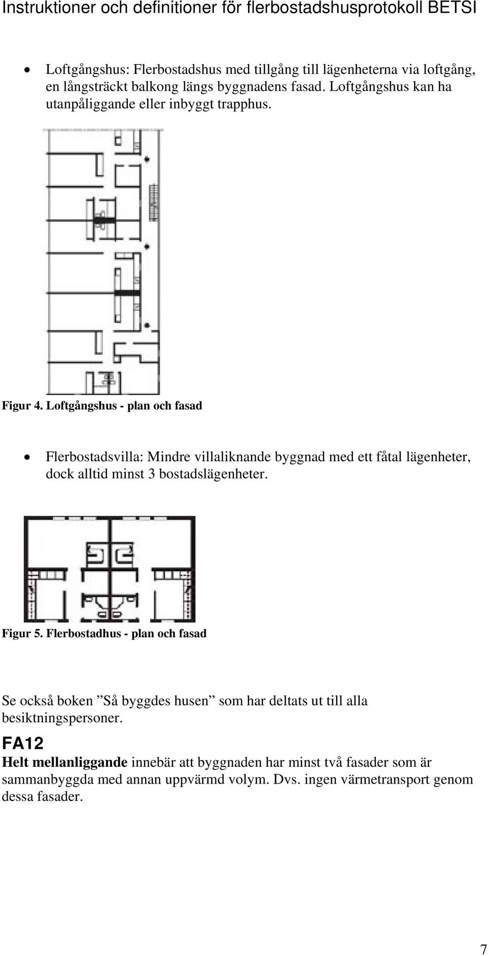 Loftgångshus - plan och fasad Flerbostadsvilla: Mindre villaliknande byggnad med ett fåtal lägenheter, dock alltid minst 3 bostadslägenheter. Figur 5.