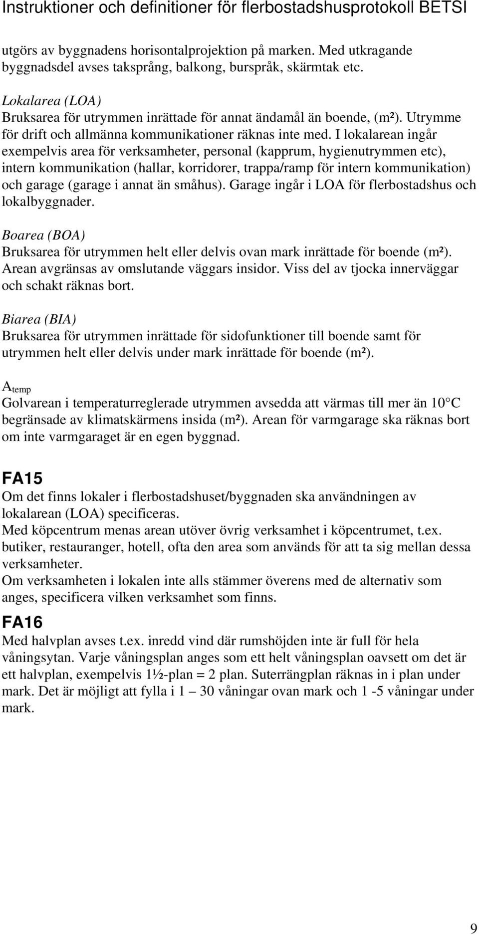 I lokalarean ingår exempelvis area för verksamheter, personal (kapprum, hygienutrymmen etc), intern kommunikation (hallar, korridorer, trappa/ramp för intern kommunikation) och garage (garage i annat