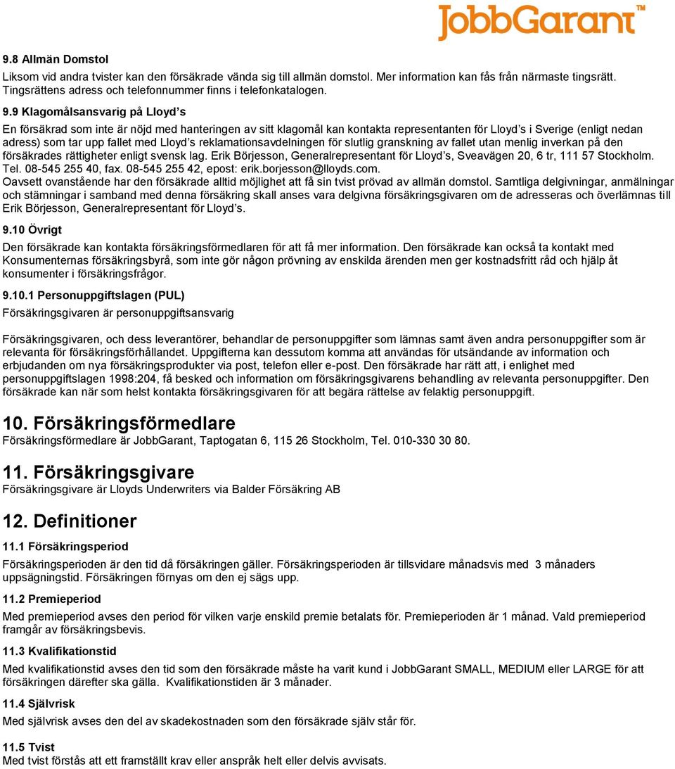 9 Klagomålsansvarig på Lloyd s En försäkrad som inte är nöjd med hanteringen av sitt klagomål kan kontakta representanten för Lloyd s i Sverige (enligt nedan adress) som tar upp fallet med Lloyd s