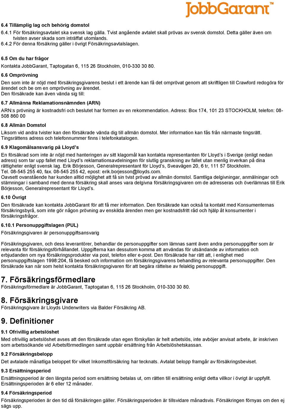 6.6 Omprövning Den som inte är nöjd med försäkringsgivarens beslut i ett ärende kan få det omprövat genom att skriftligen till Crawford redogöra för ärendet och be om en omprövning av ärendet.