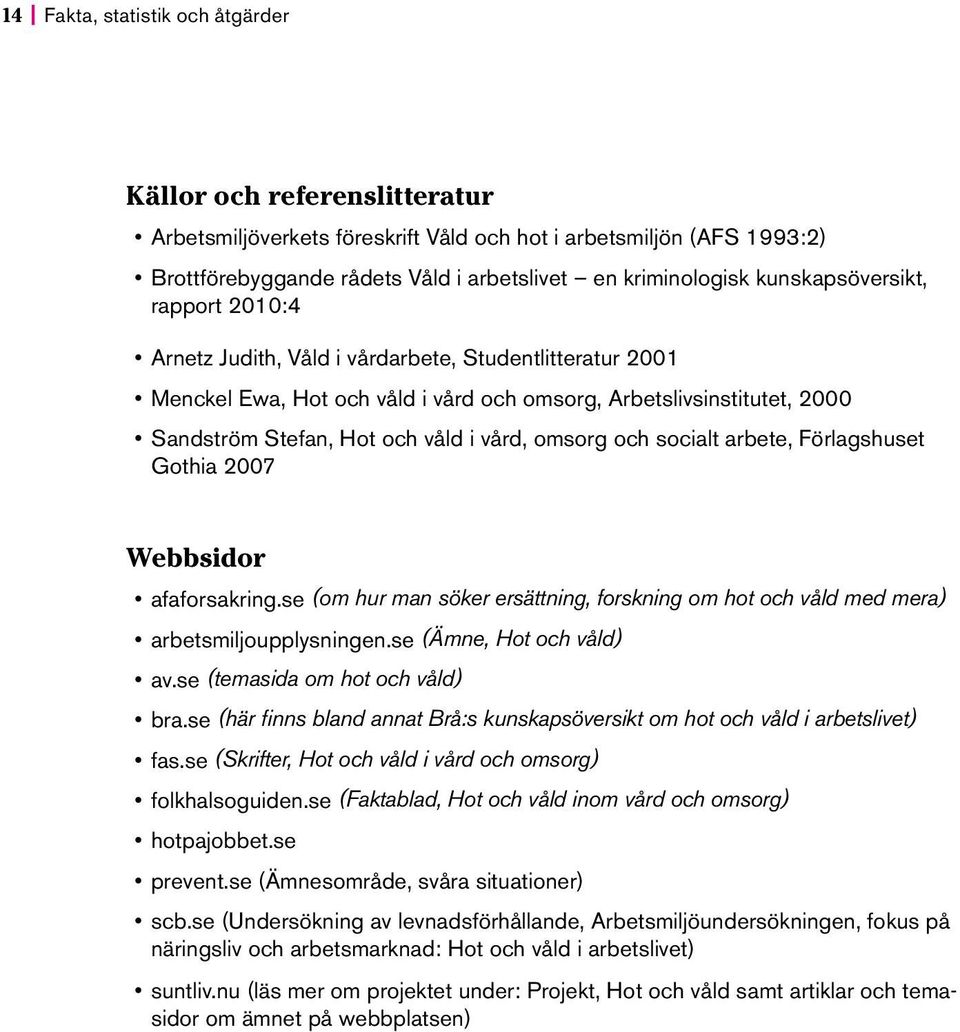 vård, omsorg och socialt arbete, Förlagshuset Gothia 2007 Webbsidor afaforsakring.se (om hur man söker ersättning, forskning om hot och våld med mera) arbetsmiljoupplysningen.