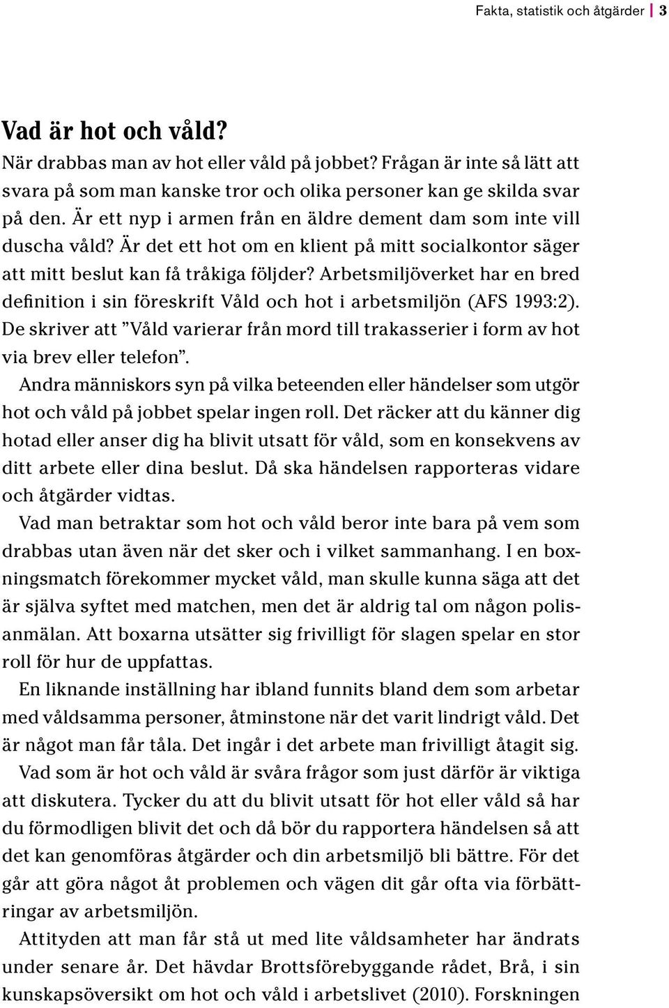 Arbetsmiljöverket har en bred definition i sin föreskrift Våld och hot i arbetsmiljön (AFS 1993:2). De skriver att Våld varierar från mord till trakasserier i form av hot via brev eller telefon.