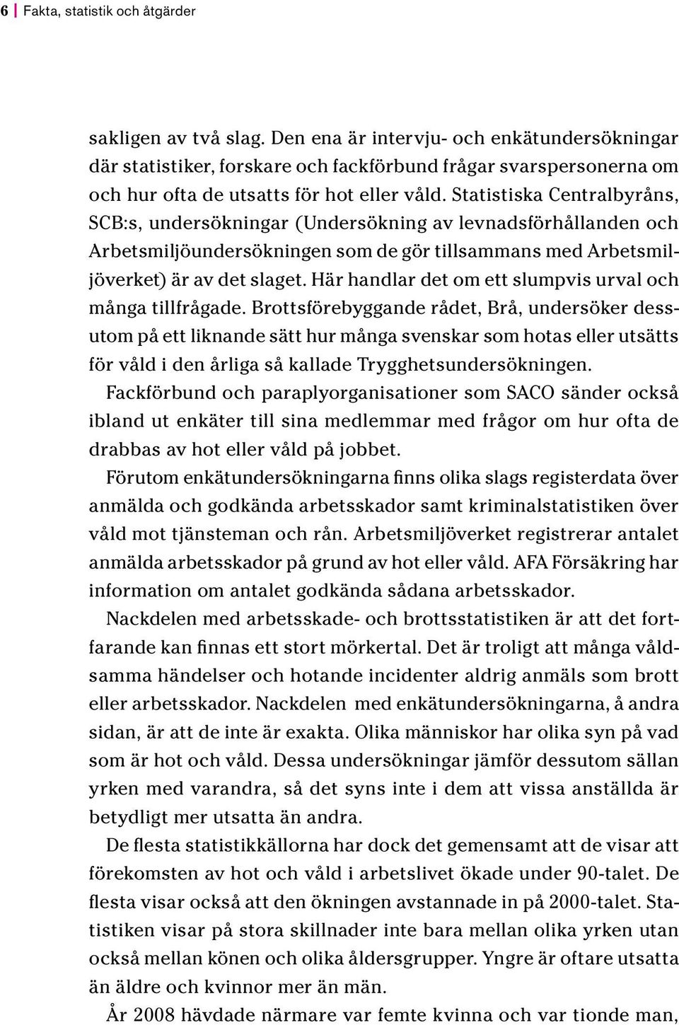 Statistiska Centralbyråns, SCB:s, undersökningar (Undersökning av levnadsförhållanden och Arbetsmiljöundersökningen som de gör tillsammans med Arbetsmiljöverket) är av det slaget.