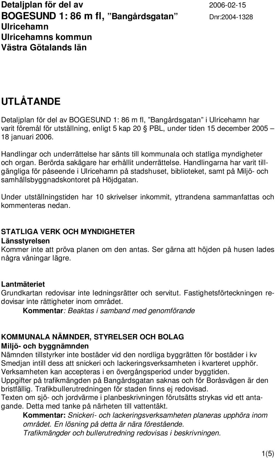 Handlingar och underrättelse har sänts till kommunala och statliga myndigheter och organ. Berörda sakägare har erhållit underrättelse.