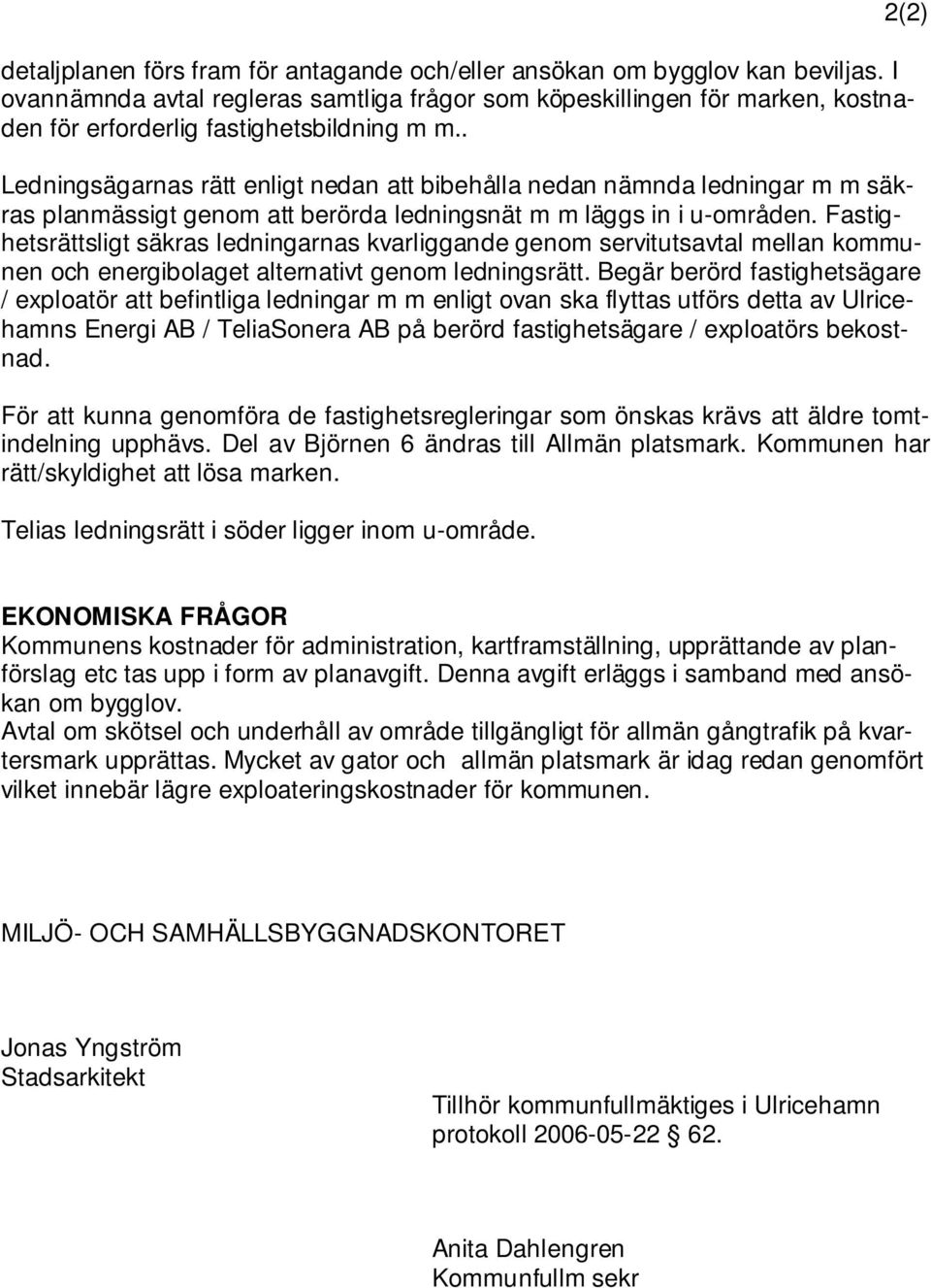 . Ledningsägarnas rätt enligt nedan att bibehålla nedan nämnda ledningar m m säkras planmässigt genom att berörda ledningsnät m m läggs in i u-områden.