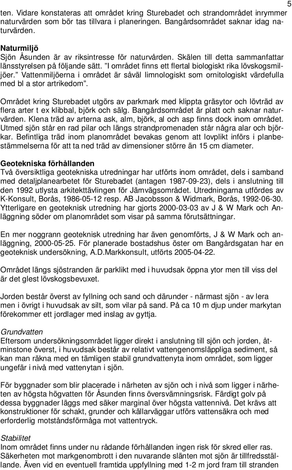 Vattenmiljöerna i området är såväl limnologiskt som ornitologiskt värdefulla med bl a stor artrikedom.