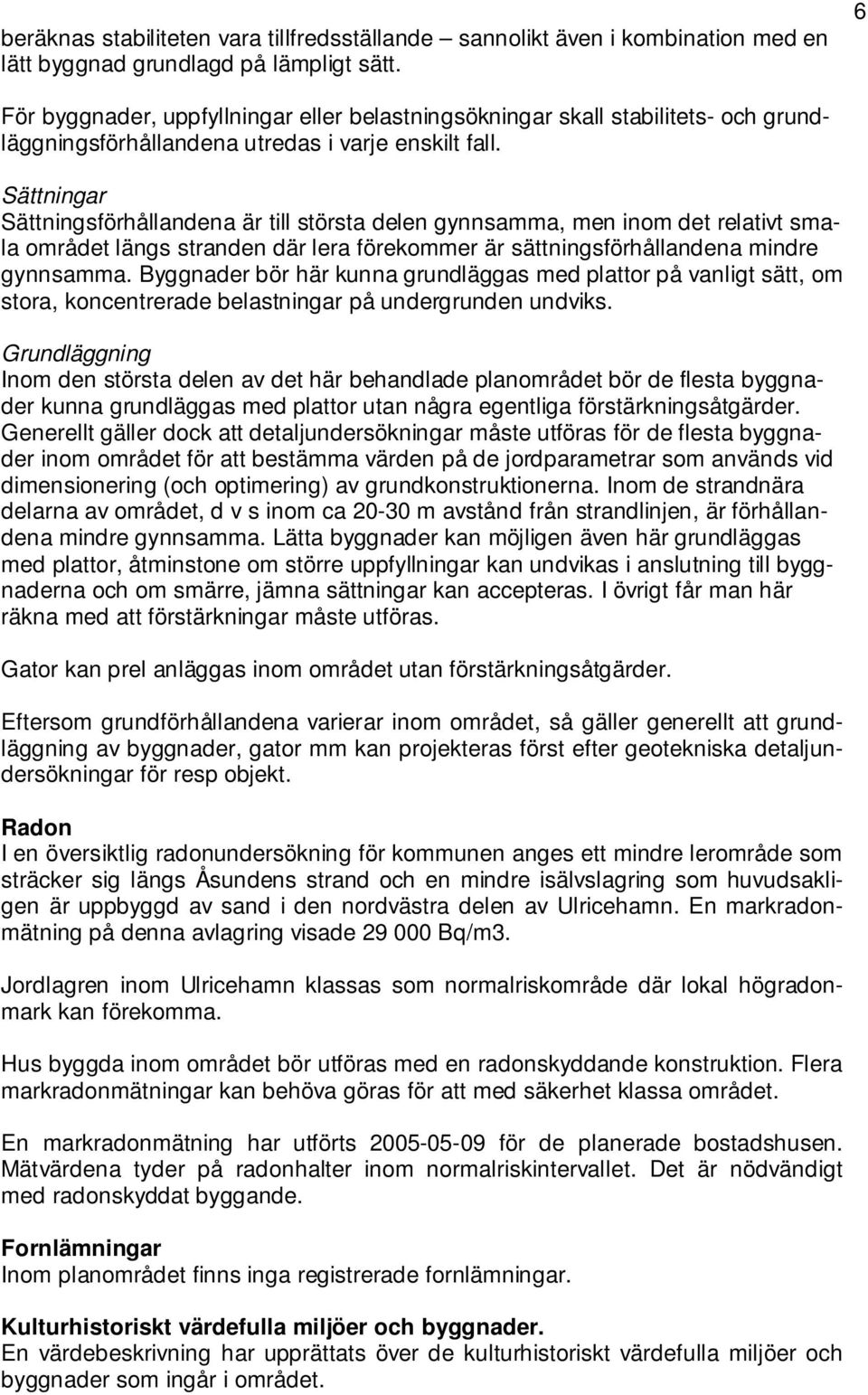 Sättningar Sättningsförhållandena är till största delen gynnsamma, men inom det relativt smala området längs stranden där lera förekommer är sättningsförhållandena mindre gynnsamma.