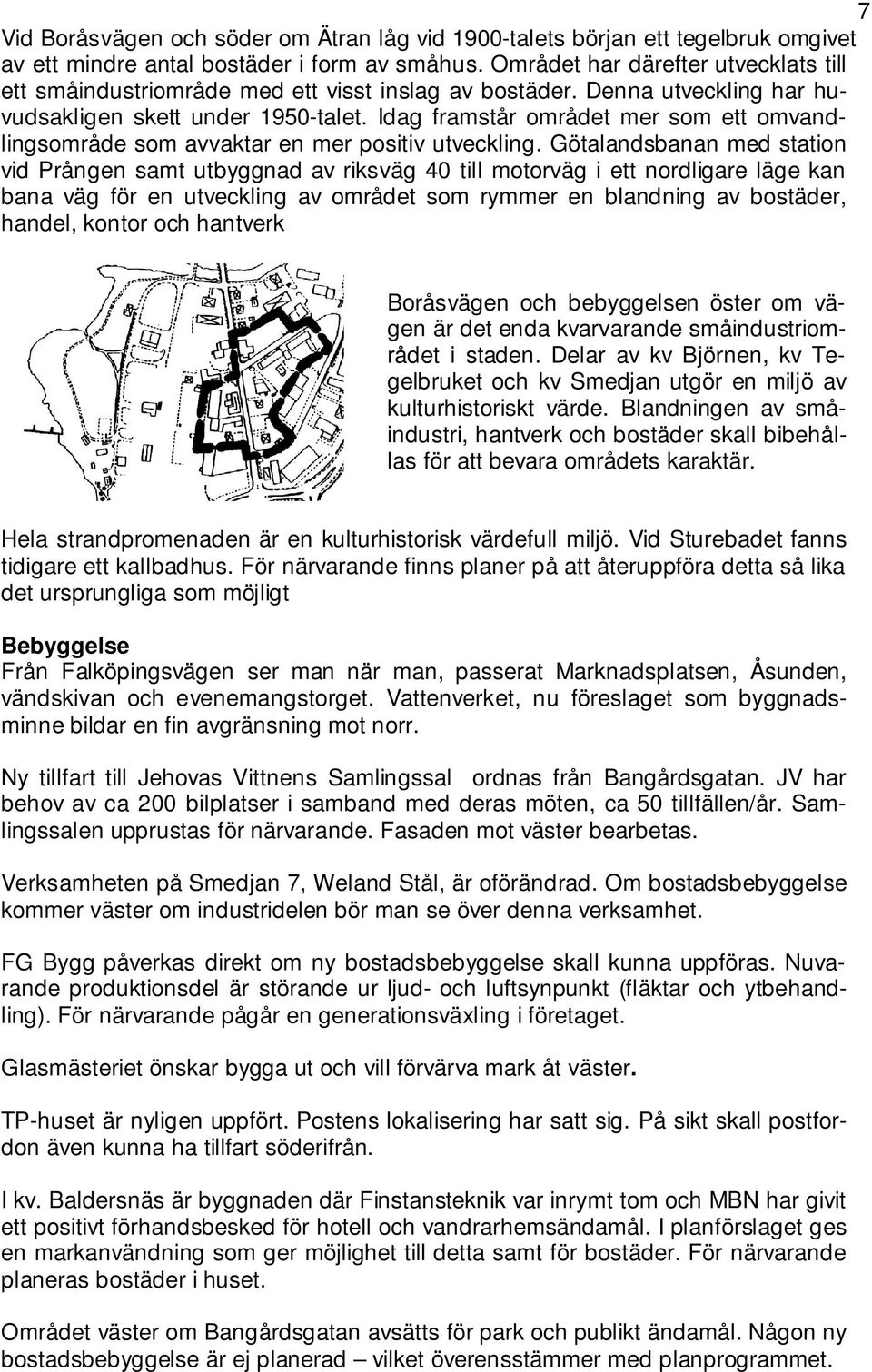 Idag framstår området mer som ett omvandlingsområde som avvaktar en mer positiv utveckling.