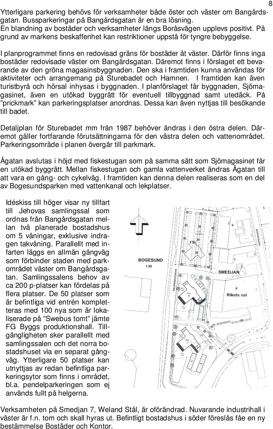I planprogrammet finns en redovisad gräns för bostäder åt väster. Därför finns inga bostäder redovisade väster om Bangårdsgatan. Däremot finns i förslaget ett bevarande av den gröna magasinsbyggnaden.