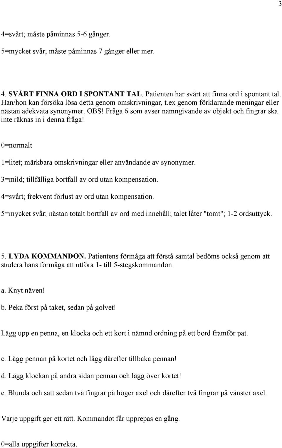 Fråga 6 som avser namngivande av objekt och fingrar ska inte räknas in i denna fråga! t 1=litet; märkbara omskrivningar eller användande av synonymer.