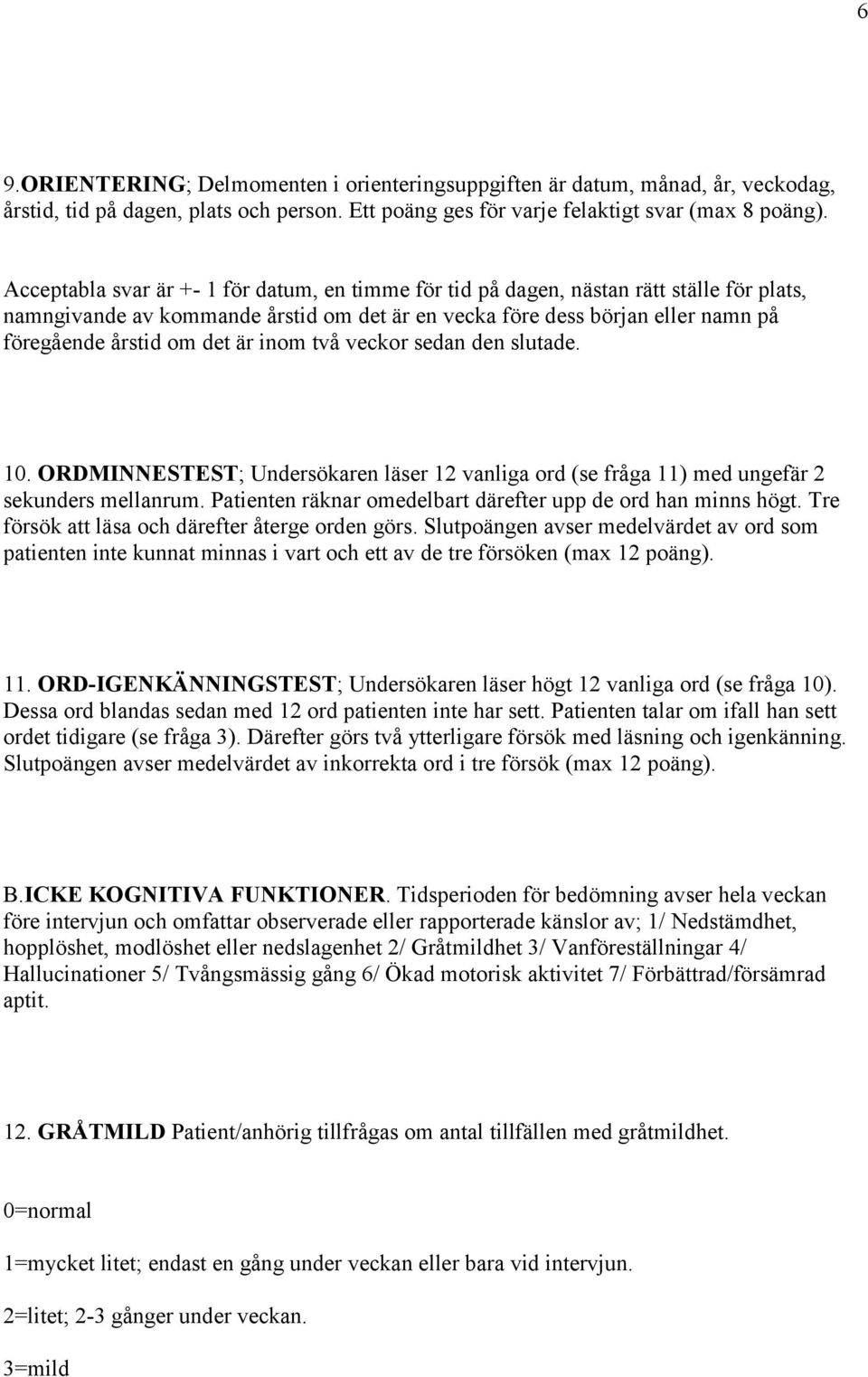 är inom två veckor sedan den slutade. 10. ORDMINNESTEST; Undersökaren läser 12 vanliga ord (se fråga 11) med ungefär 2 sekunders mellanrum.