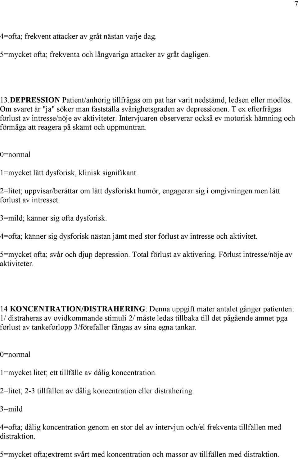 T ex efterfrågas förlust av intresse/nöje av aktiviteter. Intervjuaren observerar också ev motorisk hämning och förmåga att reagera på skämt och uppmuntran.