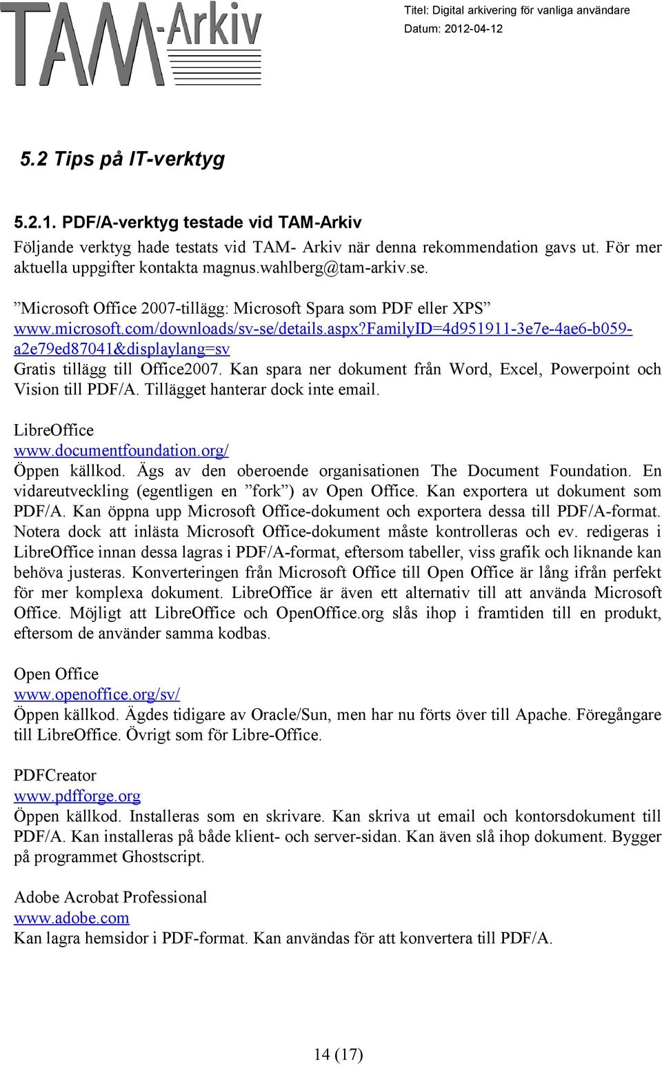 familyid=4d951911-3e7e-4ae6-b059- a2e79ed87041&displaylang=sv Gratis tillägg till Office2007. Kan spara ner dokument från Word, Excel, Powerpoint och Vision till PDF/A.