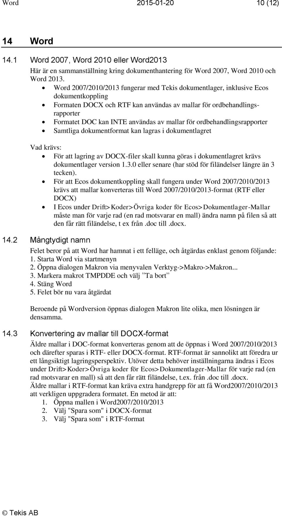 för ordbehandlingsrapporter Samtliga dokumentformat kan lagras i dokumentlagret Vad krävs: För att lagring av DOCX-filer skall kunna göras i dokumentlagret krävs dokumentlager version 1.3.