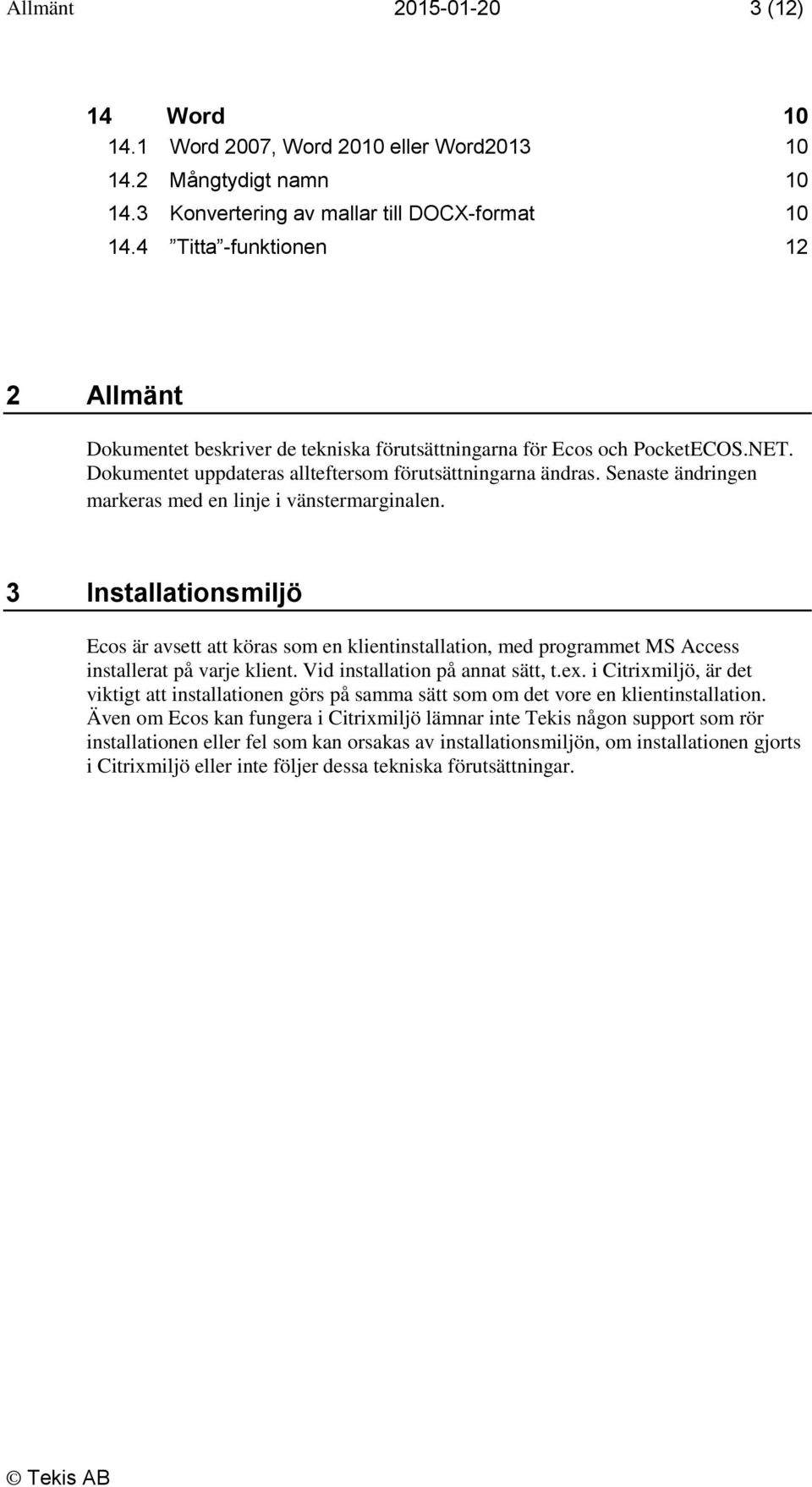 Senaste ändringen markeras med en linje i vänstermarginalen. 3 Installationsmiljö Ecos är avsett att köras som en klientinstallation, med programmet MS Access installerat på varje klient.
