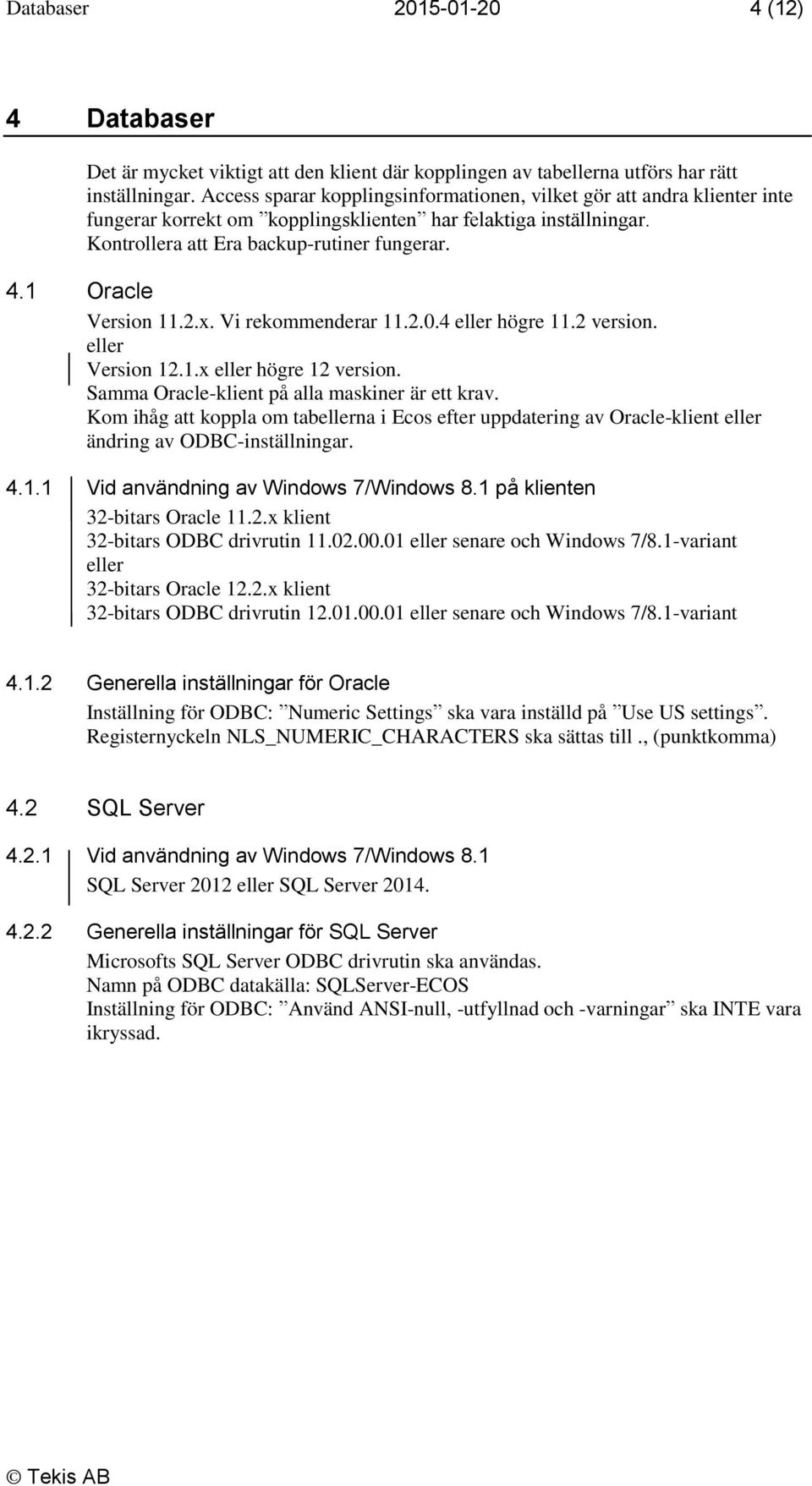 1 Oracle Version 11.2.x. Vi rekommenderar 11.2.0.4 eller högre 11.2 version. eller Version 12.1.x eller högre 12 version. Samma Oracle-klient på alla maskiner är ett krav.
