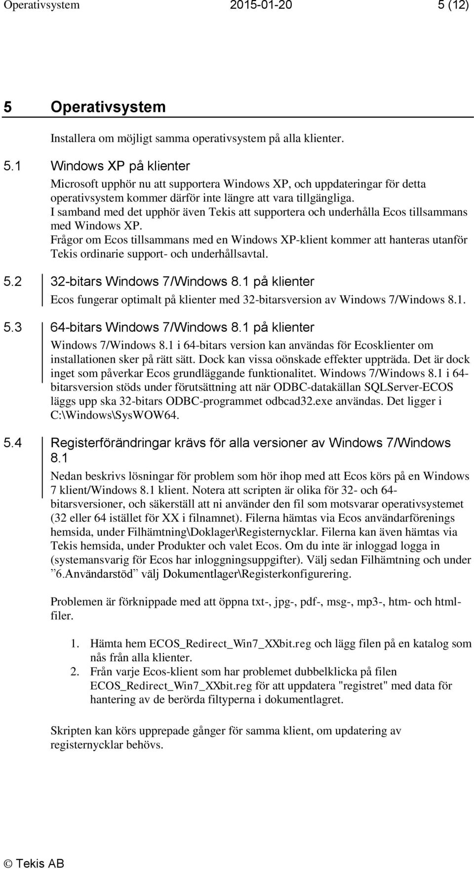 Frågor om Ecos tillsammans med en Windows XP-klient kommer att hanteras utanför Tekis ordinarie support- och underhållsavtal. 5.2 32-bitars Windows 7/Windows 8.