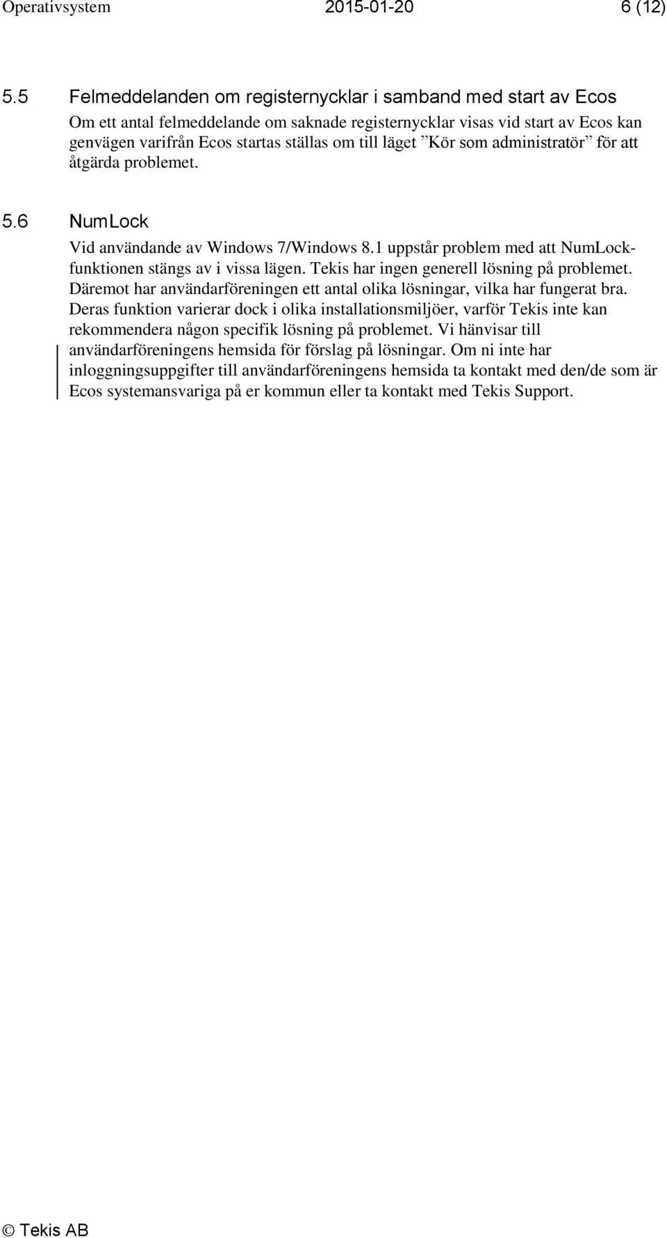 Kör som administratör för att åtgärda problemet. 5.6 NumLock Vid användande av Windows 7/Windows 8.1 uppstår problem med att NumLockfunktionen stängs av i vissa lägen.