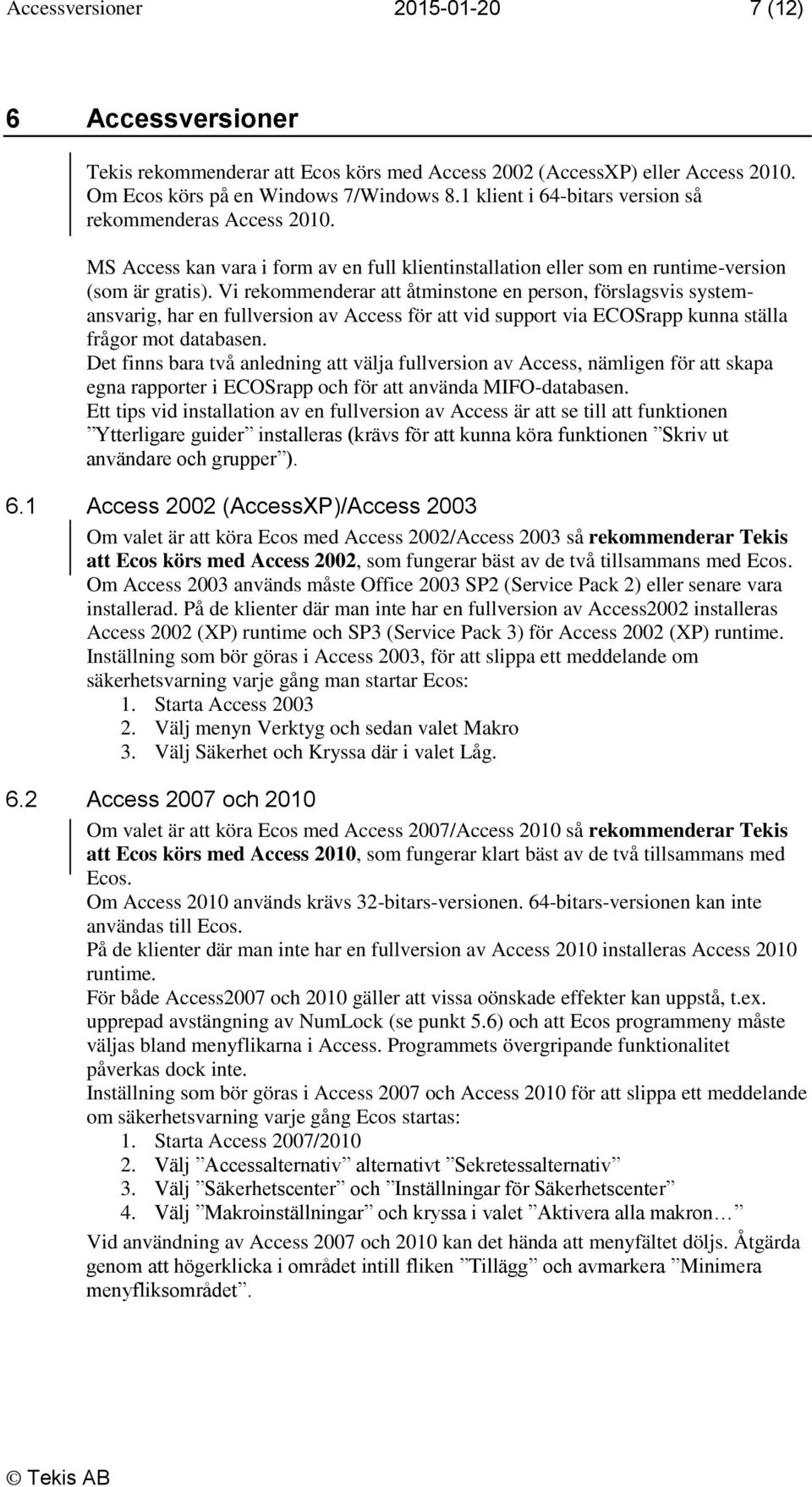 Vi rekommenderar att åtminstone en person, förslagsvis systemansvarig, har en fullversion av Access för att vid support via ECOSrapp kunna ställa frågor mot databasen.