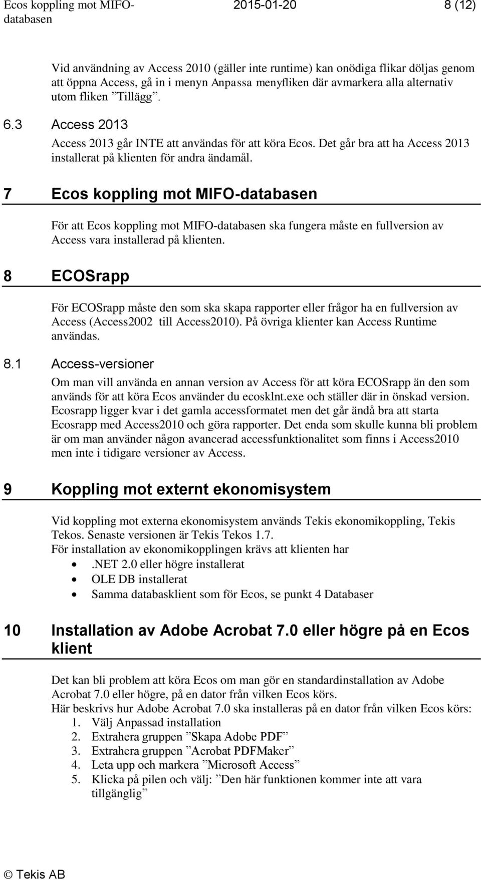 7 Ecos koppling mot MIFO-databasen För att Ecos koppling mot MIFO-databasen ska fungera måste en fullversion av Access vara installerad på klienten.