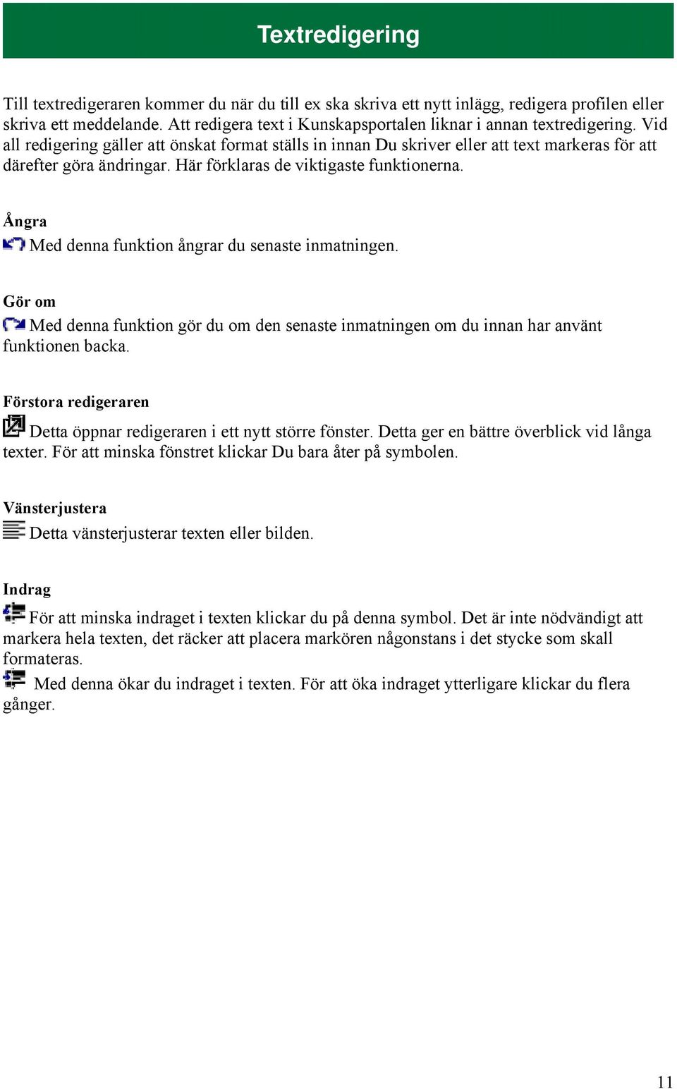 Här förklaras de viktigaste funktionerna. Ångra Med denna funktion ångrar du senaste inmatningen. Gör om Med denna funktion gör du om den senaste inmatningen om du innan har använt funktionen backa.